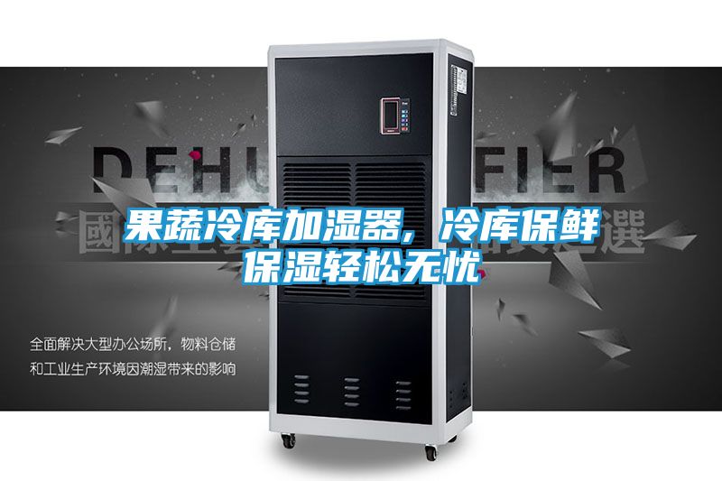 果蔬冷库加湿器, 冷库保鲜保湿轻松无忧