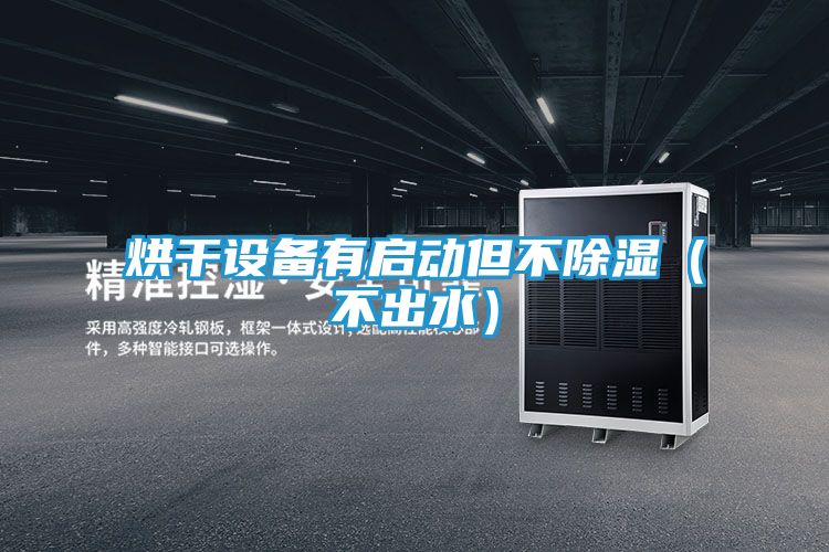 烘干设备有启动但不除湿(不出水)