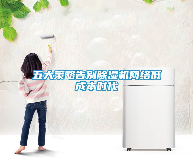 五大策略告别除湿机网络低成本时代