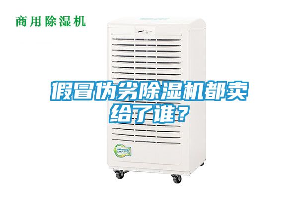 假冒伪劣除湿机都卖给了谁?