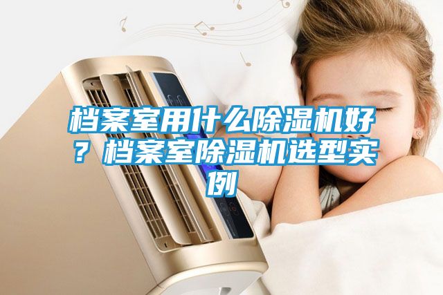 档案室用什么除湿机好?档案室除湿机选型实例