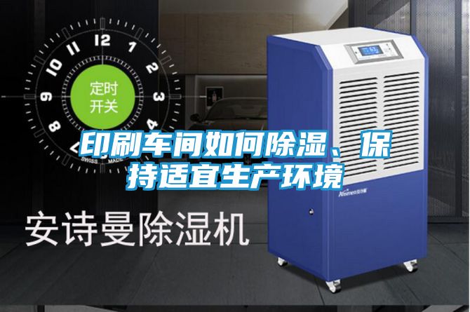 印刷车间如何除湿、保持适宜生产环境