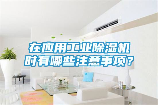 在应用工业除湿机时有哪些注意事项?