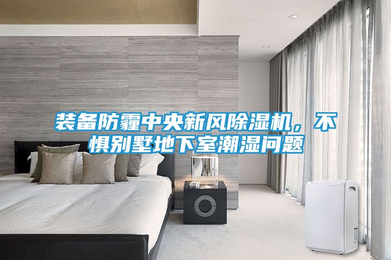 装备防霾中央新风除湿机,不惧别墅地下室潮湿问题