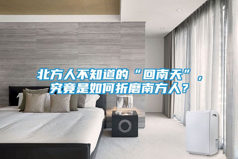 北方人不知道的“回南天”，究竟是如何折磨南方人？