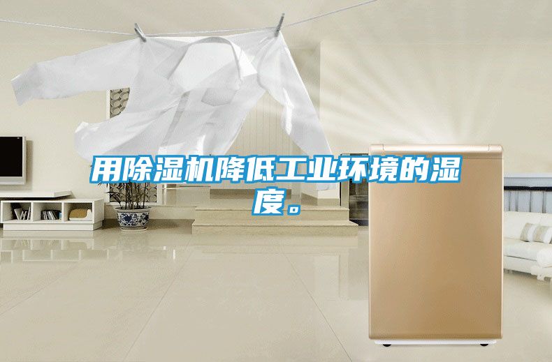用除湿机降低工业环境的湿度。