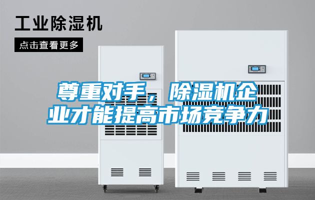 尊重对手，除湿机企业才能提高市场竞争力