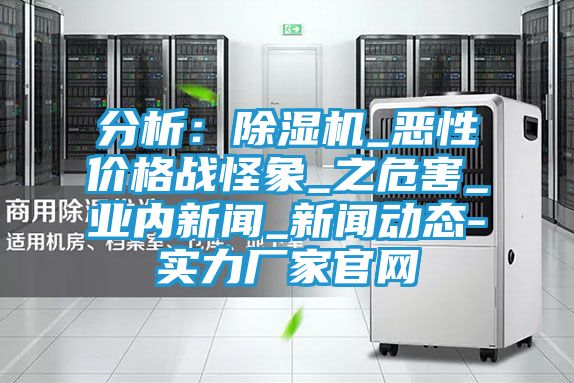 分析：除湿机_恶性价格战怪象_之危害_业内新闻_新闻动态-实力厂家官网