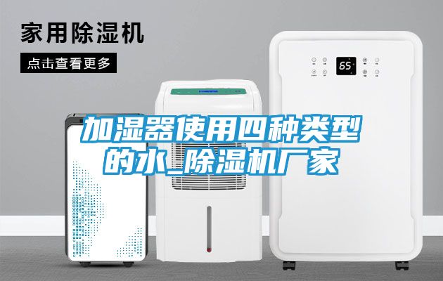 加湿器使用四种类型的水_除湿机厂家