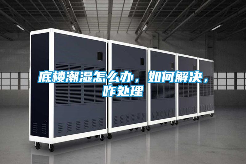 底楼潮湿怎么办，如何解决，咋处理