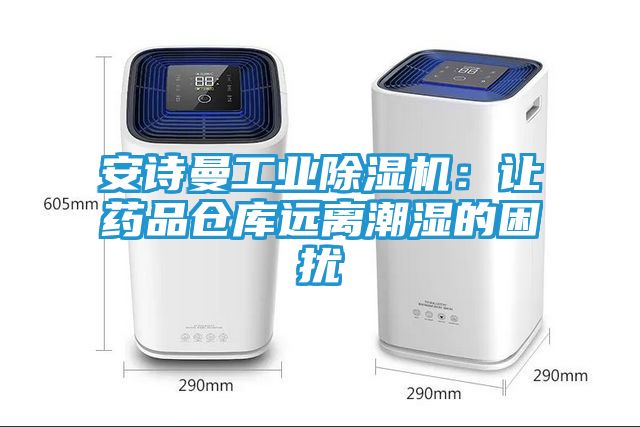安诗曼工业除湿机：让药品仓库远离潮湿的困扰
