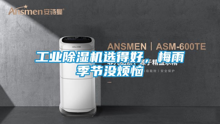 工业除湿机选得好，梅雨季节没烦恼