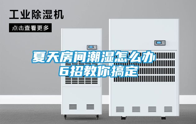 夏天房间潮湿怎么办 6招教你搞定