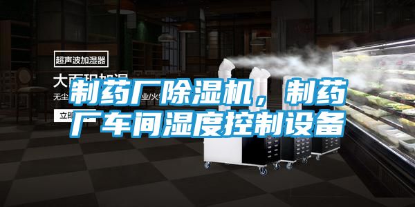 制药厂除湿机，制药厂车间湿度控制设备