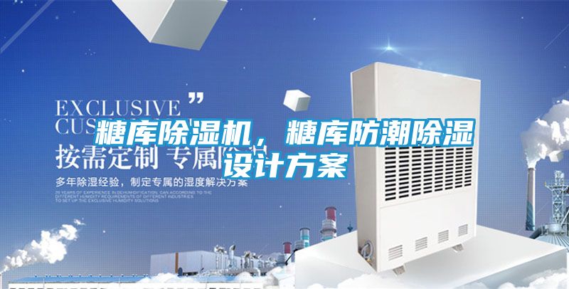 糖库除湿机，糖库防潮除湿设计方案
