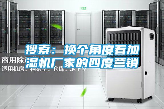 搜索：换个角度看加湿机厂家的四度营销