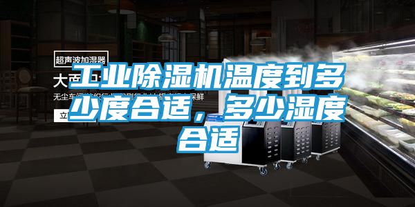 工业除湿机温度到多少度合适，多少湿度合适