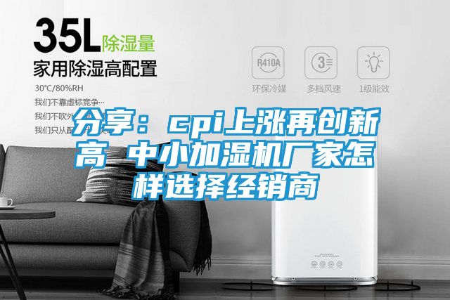 分享：cpi上涨再创新高 中小加湿机厂家怎样选择经销商