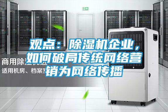 观点:除湿机企业,如何破局传统网络营销为网络传播