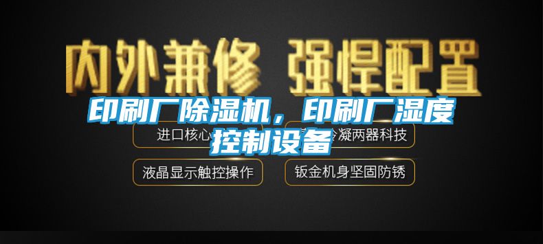 印刷厂除湿机，印刷厂湿度控制设备