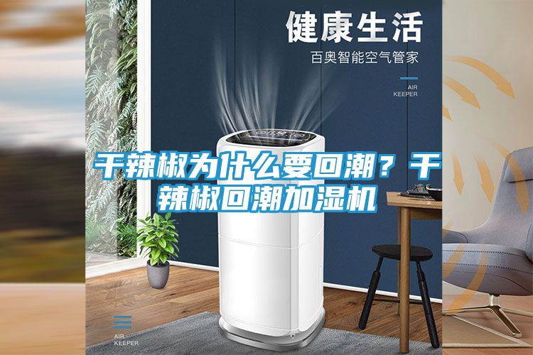 干辣椒为什么要回潮？干辣椒回潮加湿机