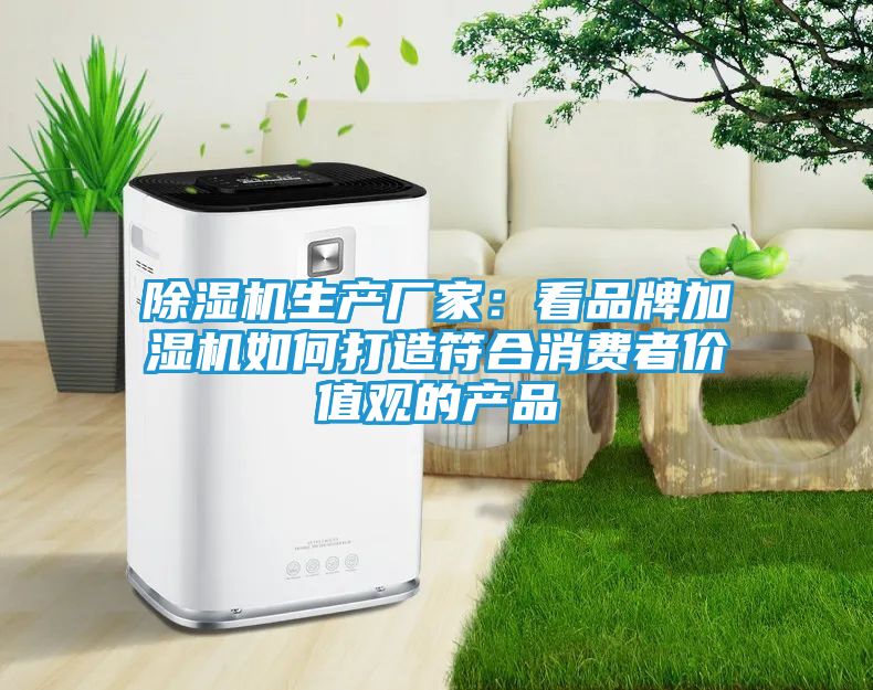 除湿机生产厂家：看品牌加湿机如何打造符合消费者价值观的产品