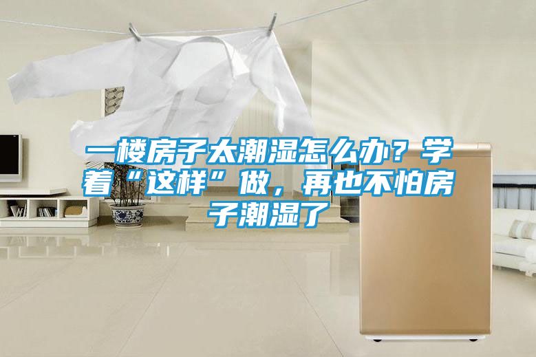 一楼房子太潮湿怎么办？学着“这样”做，再也不怕房子潮湿了