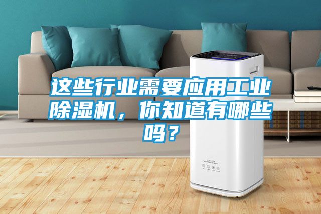 这些行业需要应用工业除湿机,你知道有哪些吗?