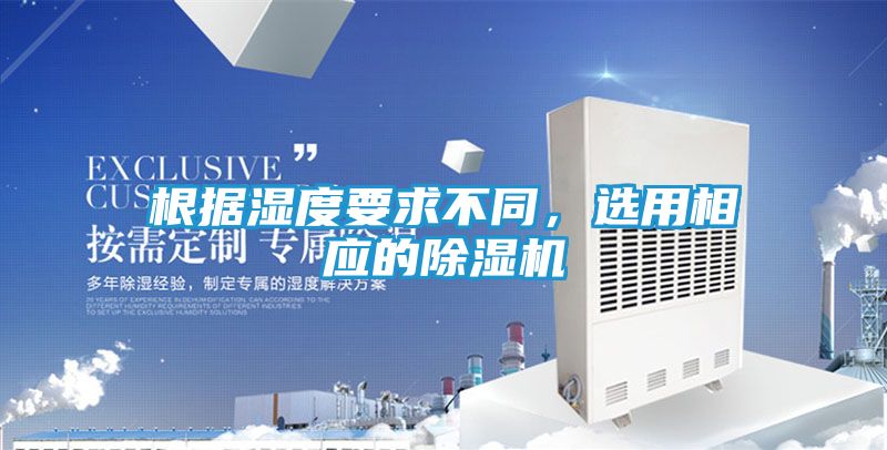 根据湿度要求不同，选用相应的除湿机
