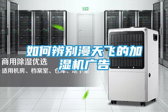 如何辨别漫天飞的加湿机广告
