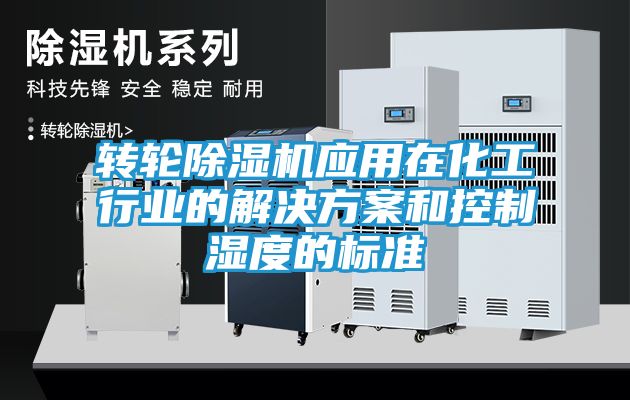 转轮除湿机应用在化工行业的解决方案和控制湿度的标准