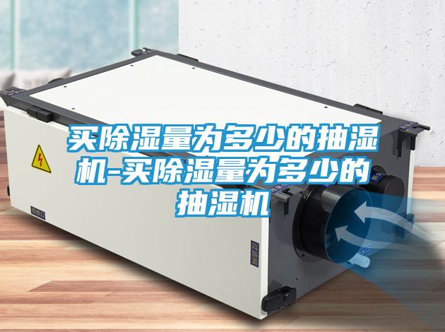 买除湿量为多少的抽湿机-买除湿量为多少的抽湿机