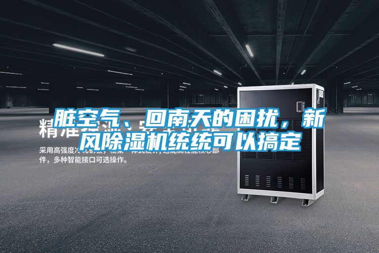 脏空气、回南天的困扰，新风除湿机统统可以搞定