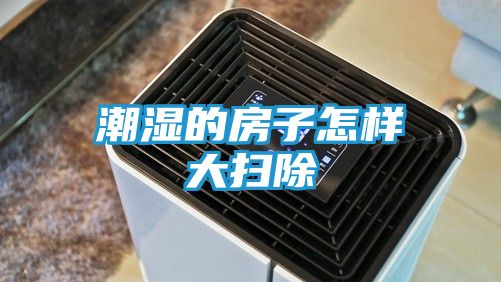 潮湿的房子怎样大扫除