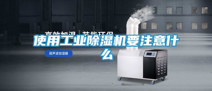 使用工业除湿机要注意什么