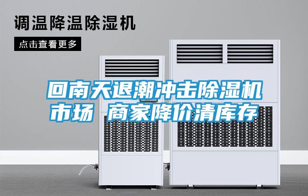 回南天退潮冲击除湿机市场 商家降价清库存