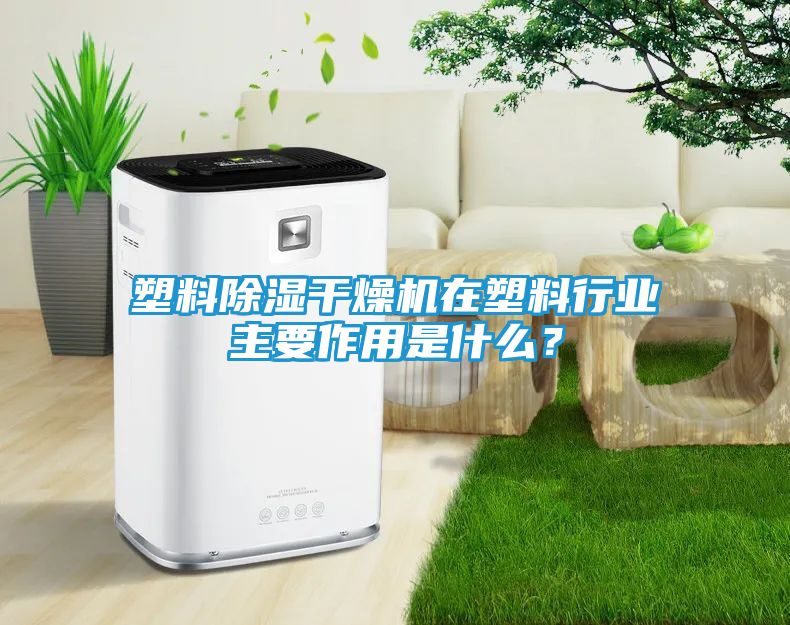 塑料除湿干燥机在塑料行业主要作用是什么?