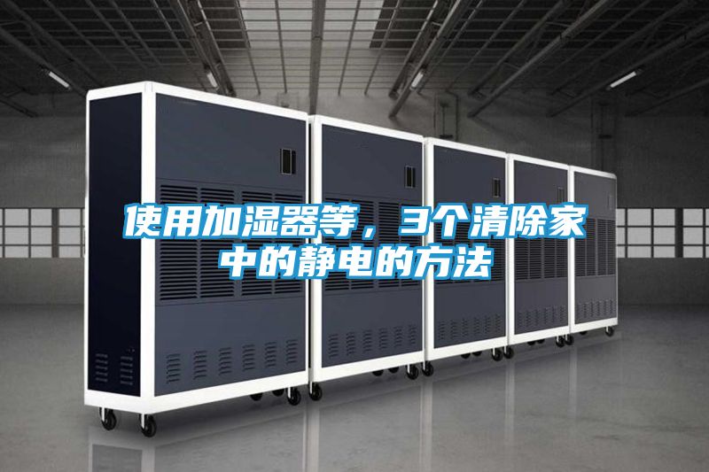 使用加湿器等，3个清除家中的静电的方法