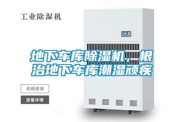 地下车库除湿机，根治地下车库潮湿顽疾