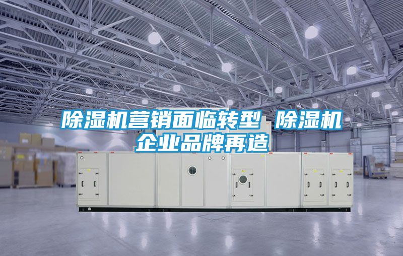 除湿机营销面临转型 除湿机企业品牌再造
