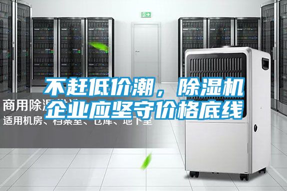 不赶低价潮,除湿机企业应坚守价格底线