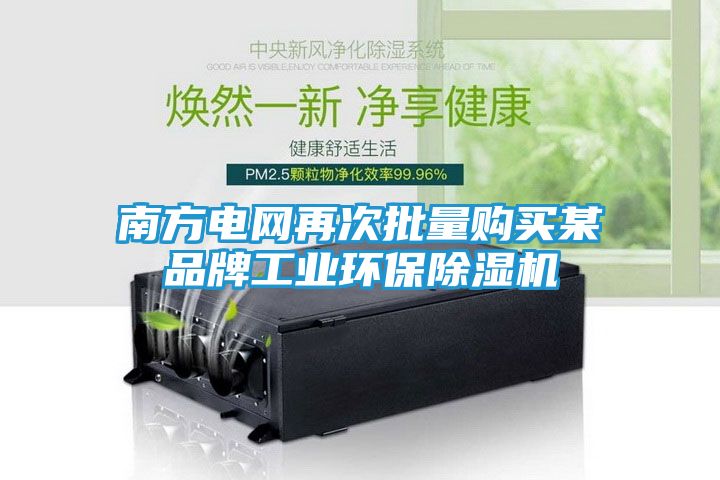 南方电网再次批量购买某品牌工业环保除湿机