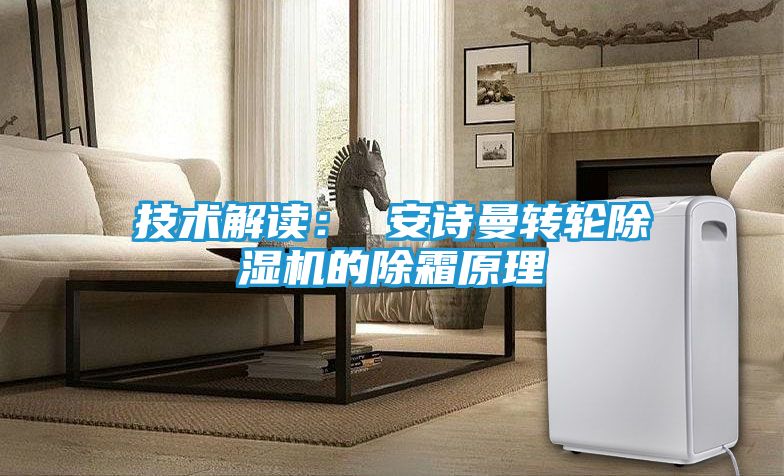技术解读: 安诗曼转轮除湿机的除霜原理