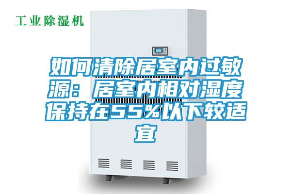 如何清除居室内过敏源：居室内相对湿度保持在55%以下较适宜