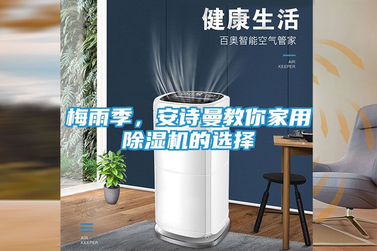梅雨季，安诗曼教你家用除湿机的选择