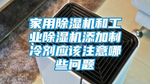 家用除湿机和工业除湿机添加制冷剂应该注意哪些问题