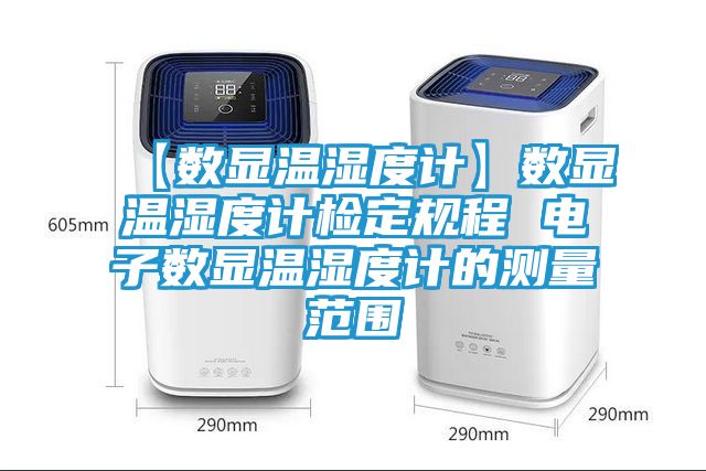 【数显温湿度计】数显温湿度计检定规程 电子数显温湿度计的测量范围