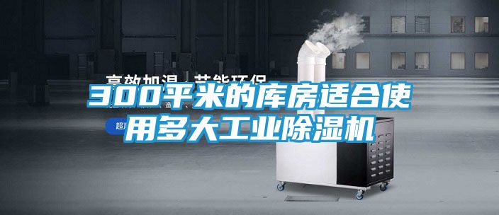 300平米的库房适合使用多大工业除湿机