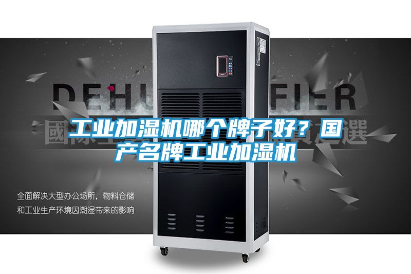 工业加湿机哪个牌子好？国产名牌工业加湿机