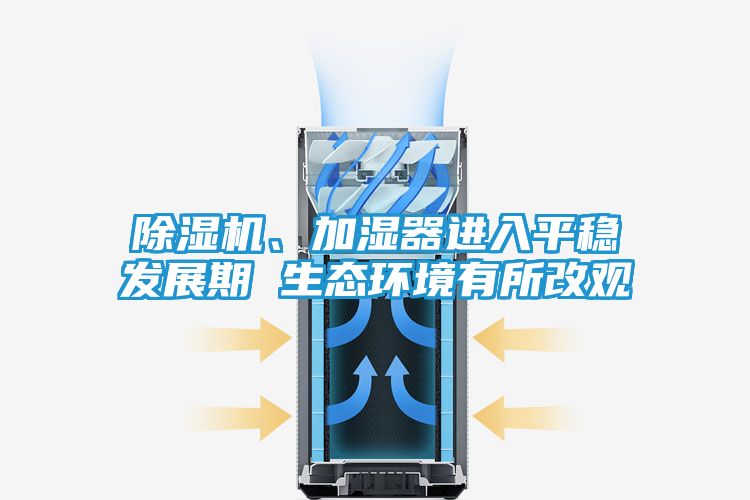 除湿机、加湿器进入平稳发展期 生态环境有所改观
